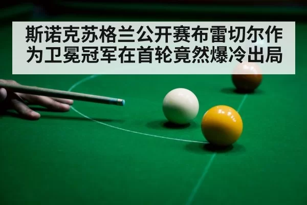 斯诺克苏格兰公开赛布雷切尔作为卫冕冠军在首轮竟然爆冷出局