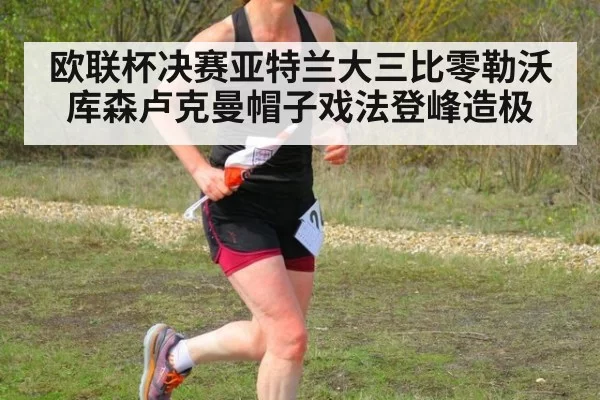 欧联杯决赛亚特兰大三比零勒沃库森卢克曼帽子戏法登峰造极