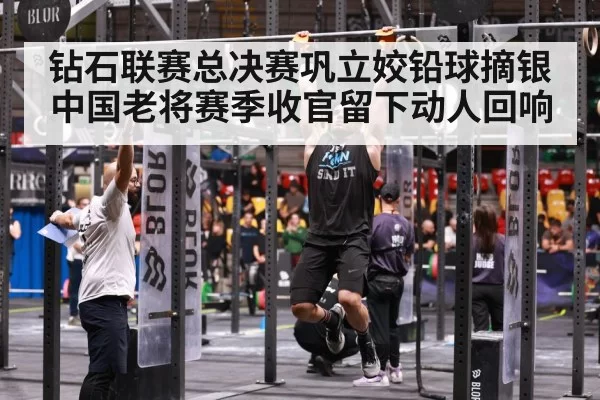 钻石联赛总决赛巩立姣铅球摘银 中国老将赛季收官留下动人回响