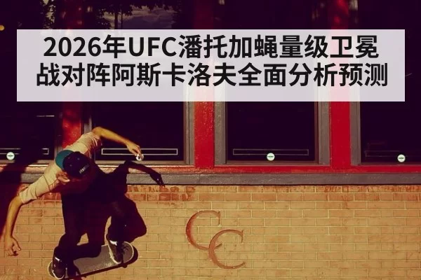 2026年UFC潘托加蝇量级卫冕战对阵阿斯卡洛夫全面分析预测